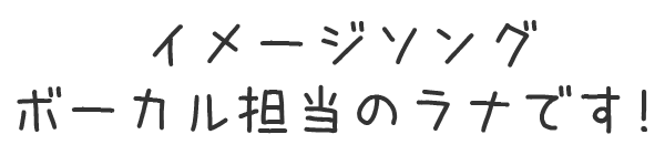 イメージソングのボーカル担当のラナです